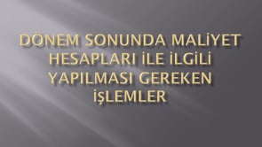 Dönem sonunda maliyet hesaplarıyla yapılacak işlemler