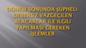 Şüpheli-değersiz-vazgeçilen alacaklar ile ilgili yapılması gereken işlemler