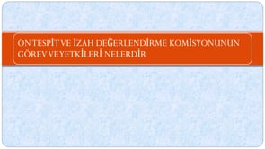 Ön Tespı̇t ve İzah Değerlendı̇rme Komı̇syonunun Görev ve Yetkı̇lerı̇ Nelerdı̇r?